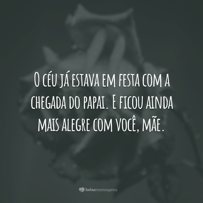 O céu já estava em festa com a chegada do papai. E ficou ainda mais alegre com você, mãe.