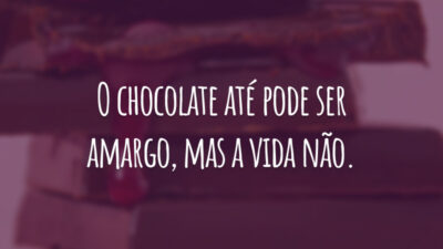 O chocolate até pode ser amargo, mas a vida não.