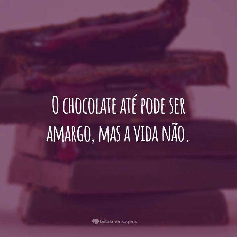 O chocolate até pode ser amargo, mas a vida não.