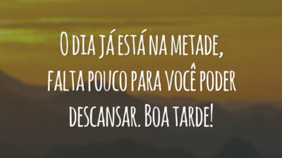O dia já está na metade, falta pouco para você poder descansar. Boa tarde!