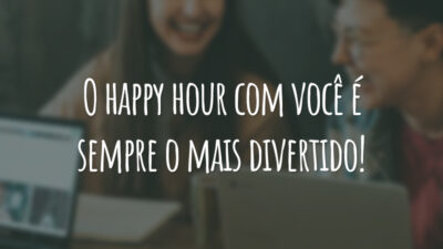 O happy hour com você é sempre o mais divertido!