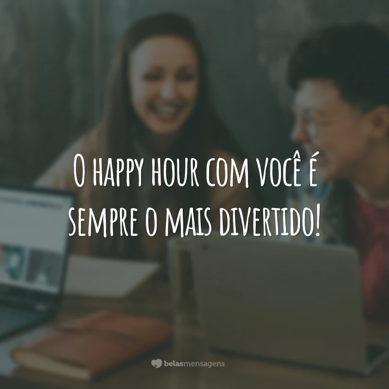 O happy hour com você é sempre o mais divertido!