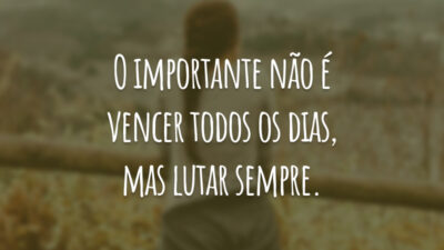O importante não é vencer todos os dias, mas lutar sempre.