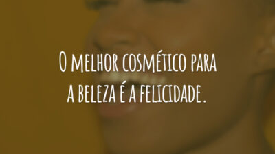 O melhor cosmético para a beleza é a felicidade.