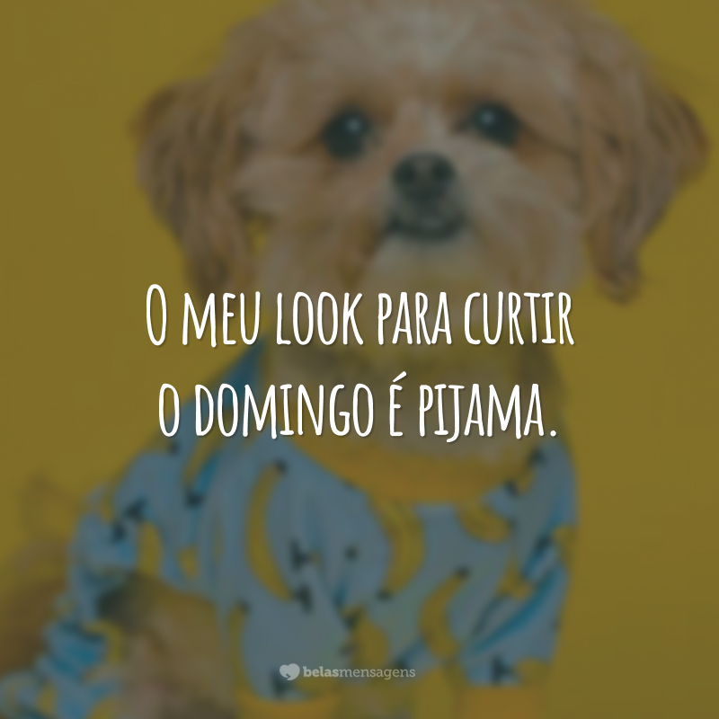 O meu look para curtir o domingo é pijama.