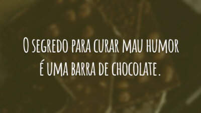 O segredo para curar mau humor é uma barra de chocolate.