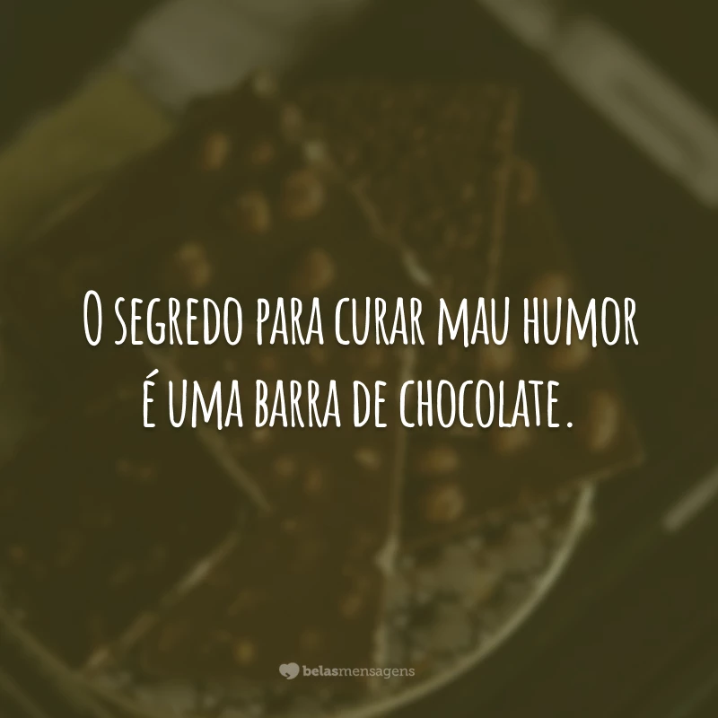 O segredo para curar mau humor é uma barra de chocolate.