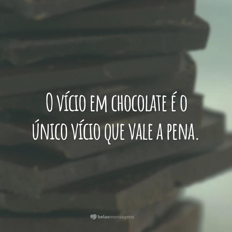 O vício em chocolate é o único vício que vale a pena.