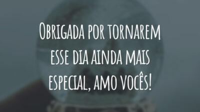 Obrigada por tornarem esse dia ainda mais especial, amo vocês!