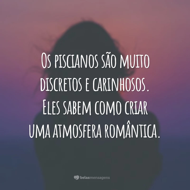 Os piscianos são muito discretos e carinhosos. Eles sabem como criar uma atmosfera romântica.