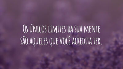 Os únicos limites da sua mente são aqueles que você acredita ter.