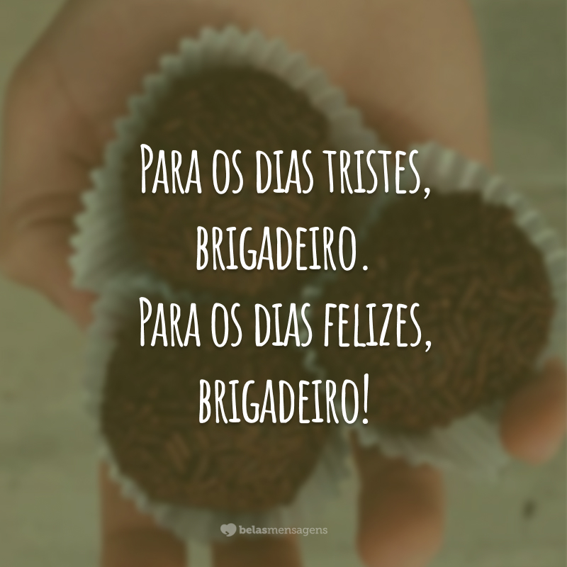 Para os dias tristes, brigadeiro. Para os dias felizes, brigadeiro!