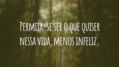 Permita-se ser o que quiser nessa vida, menos infeliz.