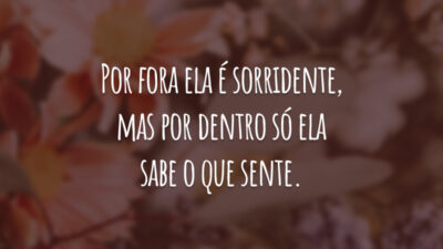 Por fora ela é sorridente, mas por dentro só ela sabe o que sente.