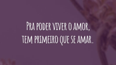 Pra poder viver o amor, tem primeiro que se amar.