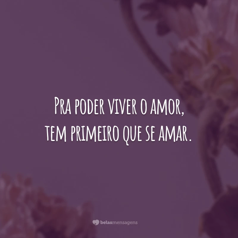 Pra poder viver o amor, tem primeiro que se amar.