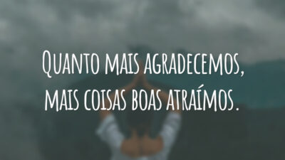 Quanto mais agradecemos, mais coisas boas atraímos.
