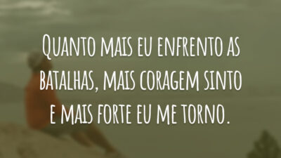 Quanto mais eu enfrento as batalhas, mais coragem sinto e mais forte eu me torno.