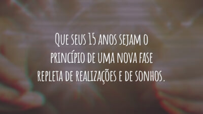 Que seus 15 anos sejam o princípio de uma nova fase repleta de realizações e de sonhos.