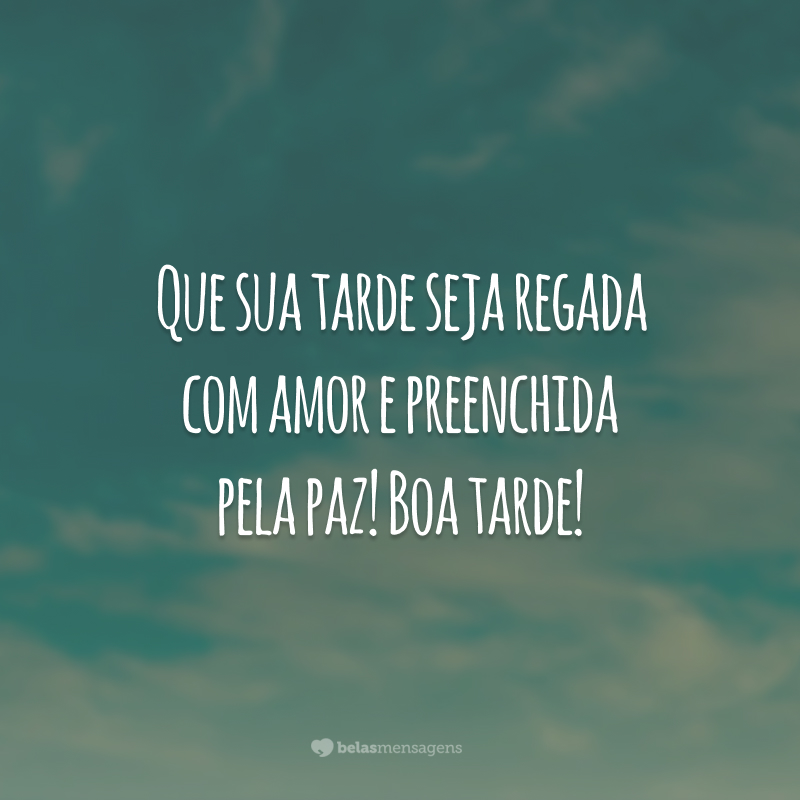 Que sua tarde seja regada com amor e preenchida pela paz! Boa tarde!