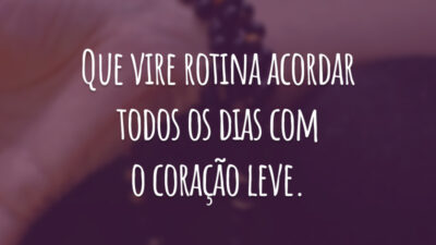 Que vire rotina acordar todos os dias com o coração leve.