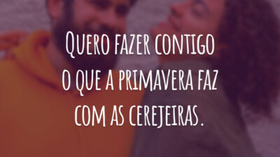 Quero fazer contigo o que a primavera faz com as cerejeiras.
