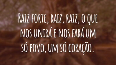 Raiz forte, raiz, raiz, o que nos unirá e nos fará um só povo, um só coração.