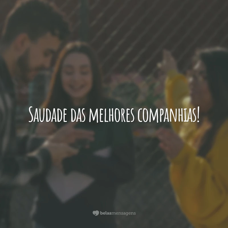 Saudade das melhores companhias!