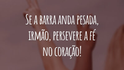 Se a barra anda pesada, irmão, persevere a fé no coração!