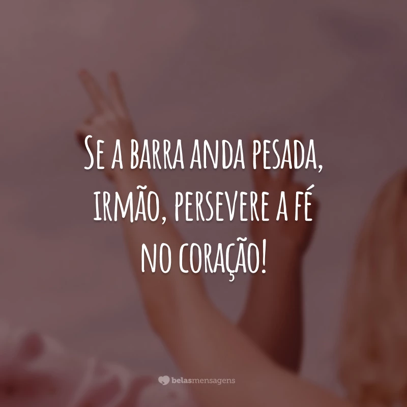 Se a barra anda pesada, irmão, persevere a fé no coração!