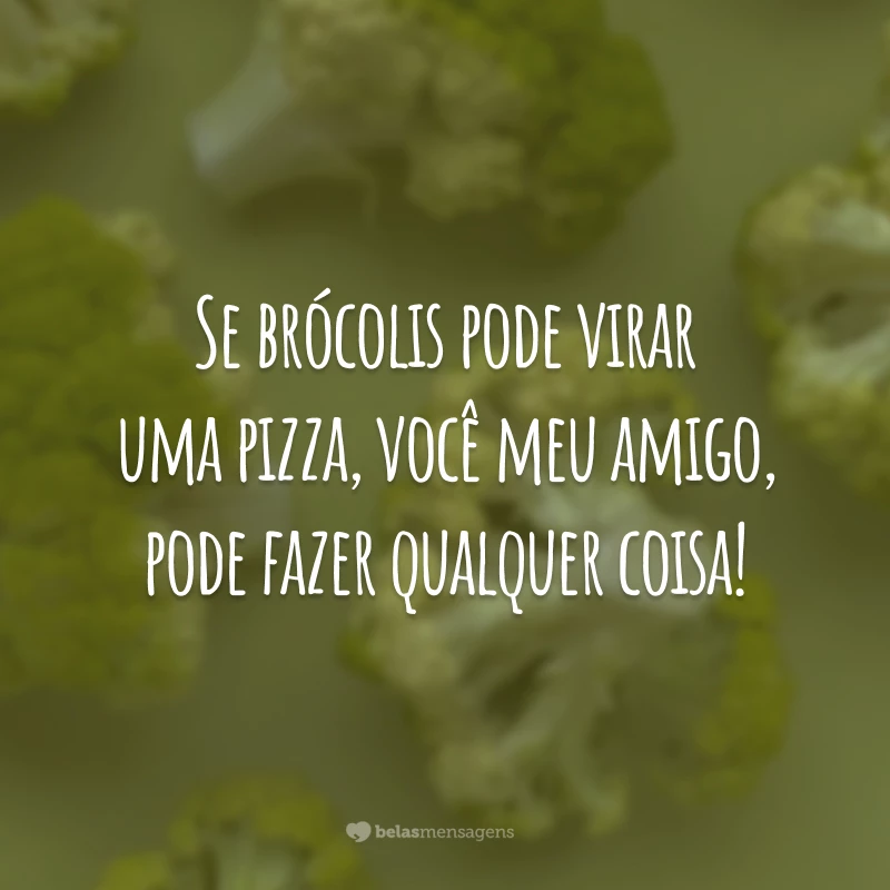 Se brócolis pode virar um pizza, você meu amigo, pode fazer qualquer coisa!