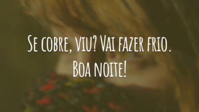 Se cobre, viu? Vai fazer frio. Boa noite!