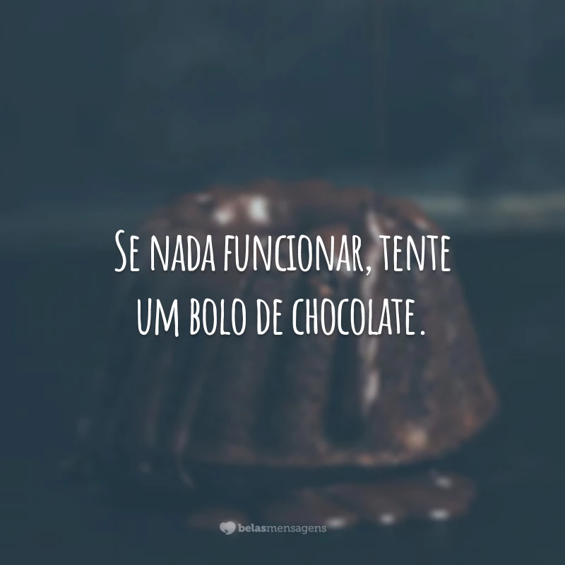 Se nada funcionar, tente um bolo de chocolate.