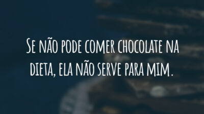 Se não pode comer chocolate na dieta, ela não serve para mim.