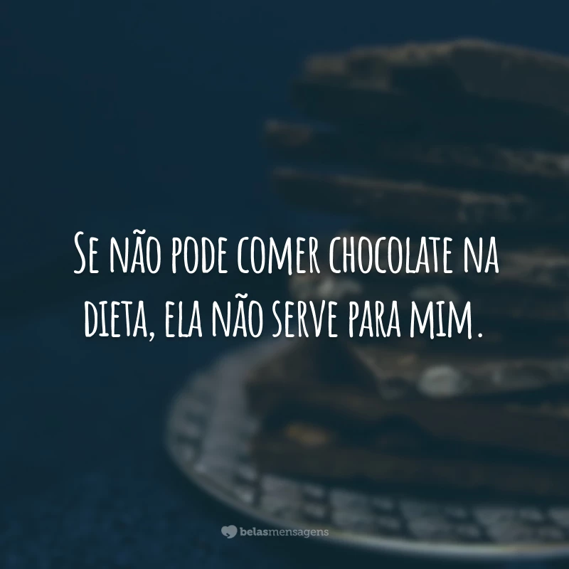 Se não pode comer chocolate na dieta, ela não serve para mim.