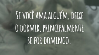 Se você ama alguém, deixe o dormir, principalmente se for domingo.