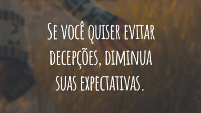 Se você quiser evitar decepções, diminua suas expectativas.