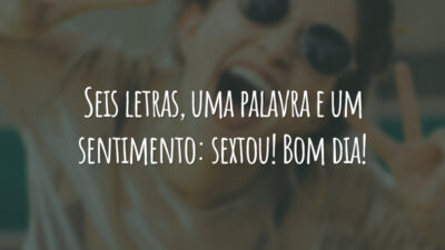 Seis letras, uma palavra e um sentimento: sextou! Bom dia!