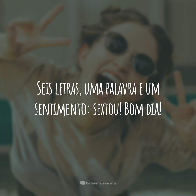 Seis letras, uma palavra e um sentimento: sextou! Bom dia!