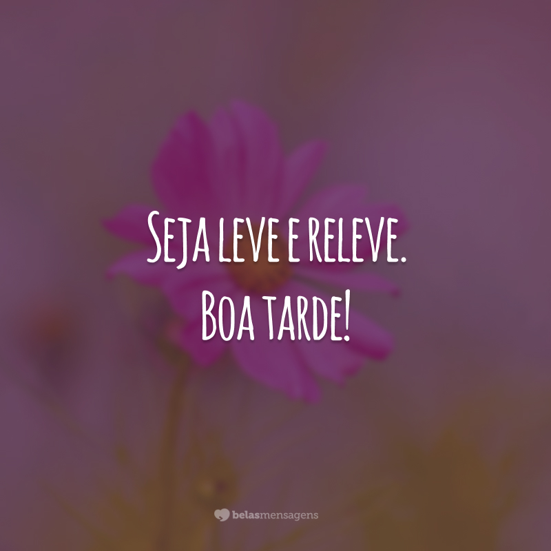 Seja leve e releve. Boa tarde!