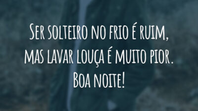 Ser solteiro no frio é ruim, mas lavar louça é muito pior. Boa noite!