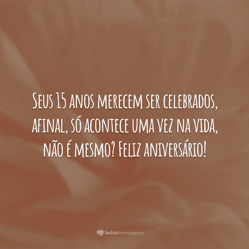 Seus 15 anos merecem ser celebrados, afinal, só acontece uma vez na vida, não é mesmo? Feliz aniversário!