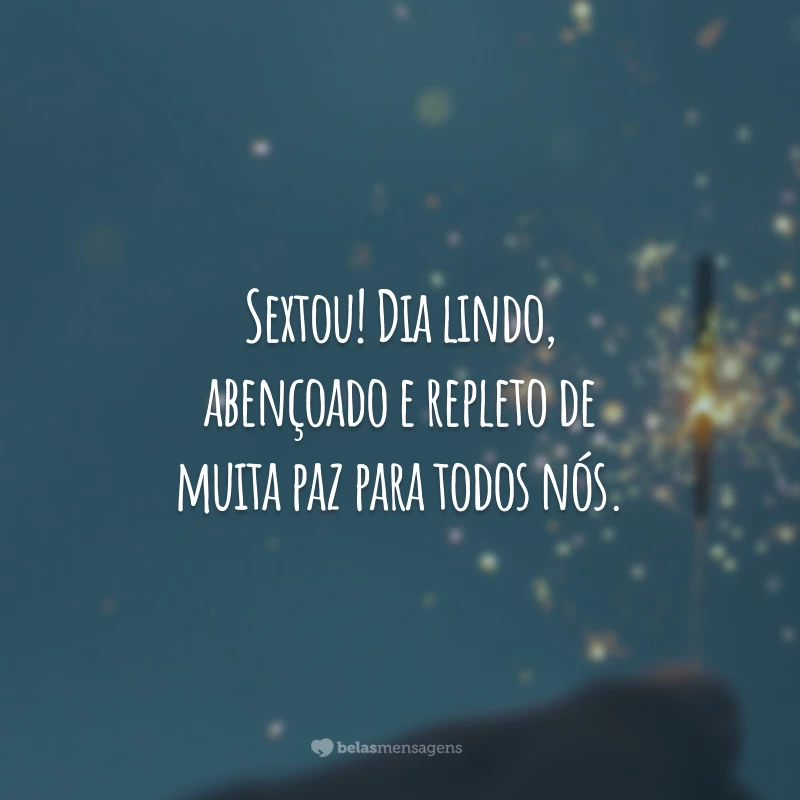 Sextou! Dia lindo, abençoado e repleto de muita paz para todos nós.