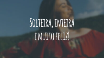 Solteira, inteira e muito feliz!