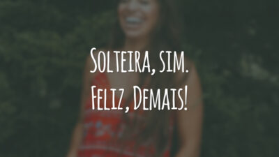 Solteira, sim. Feliz, demais!