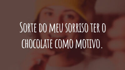 Sorte do meu sorriso ter o chocolate como motivo.