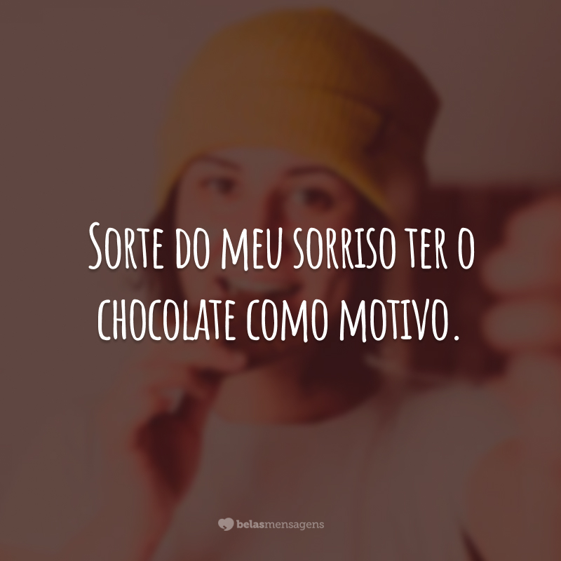 Sorte do meu sorriso ter o chocolate como motivo.