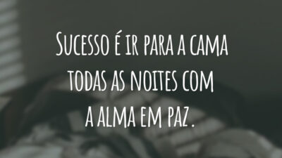 Sucesso é ir para a cama todas as noites com a alma em paz.