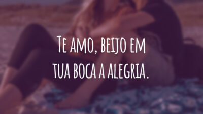 Te amo, beijo em tua boca a alegria.