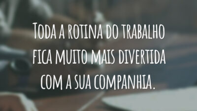 Toda a rotina do trabalho fica muito mais divertida com a sua companhia.